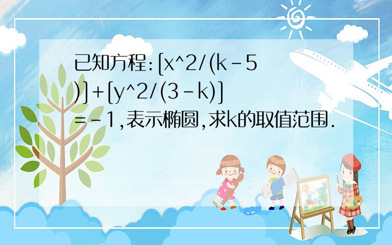 已知方程:[x^2/(k-5)]+[y^2/(3-k)]=-1,表示椭圆,求k的取值范围.