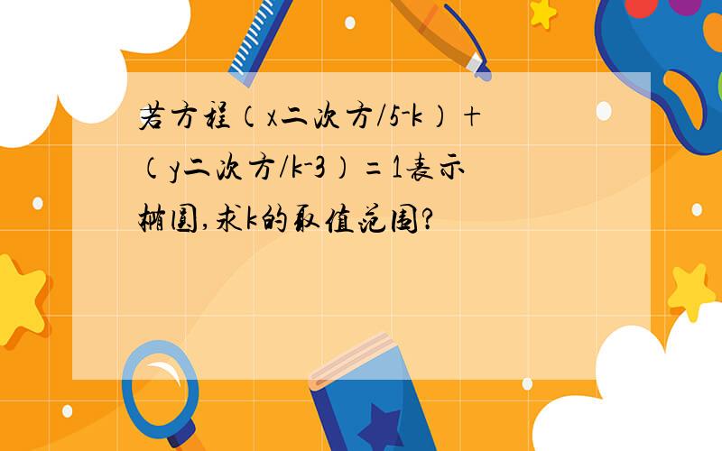 若方程（x二次方/5-k）+（y二次方/k-3）=1表示椭圆,求k的取值范围?