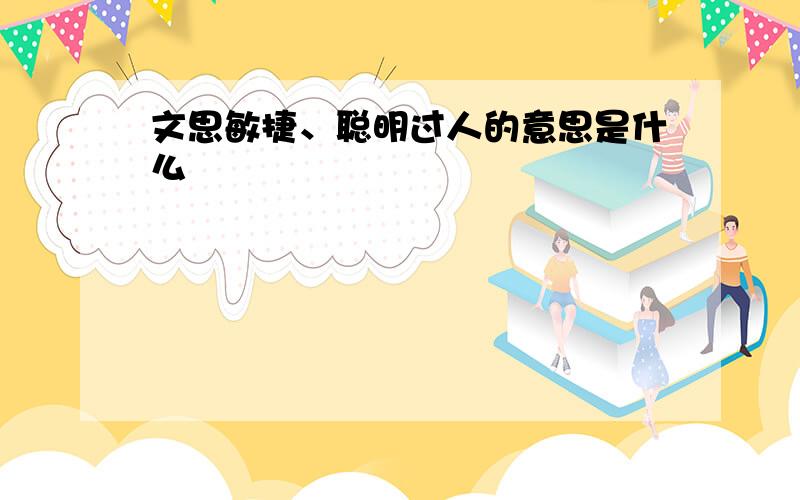 文思敏捷、聪明过人的意思是什么