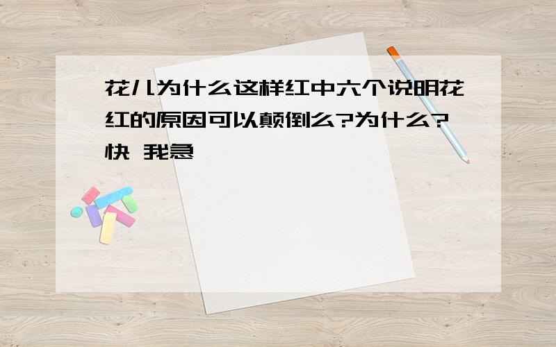 花儿为什么这样红中六个说明花红的原因可以颠倒么?为什么?快 我急