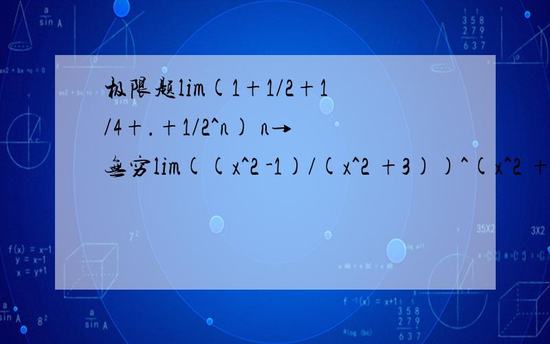 极限题lim(1+1/2+1/4+.+1/2^n) n→无穷lim((x^2 -1)/(x^2 +3))^(x^2 +1) 这个题x^2跟后面加的数字都是分开的x→无穷这2个题的过程怎么写啊?