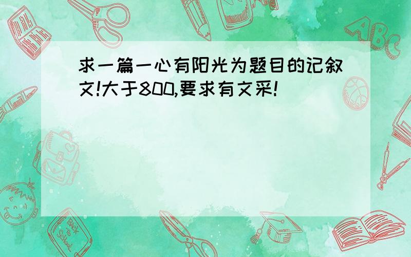 求一篇一心有阳光为题目的记叙文!大于800,要求有文采!