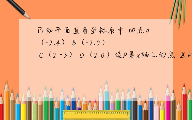 已知平面直角坐标系中 四点A（-2.4） B（-2.0） C（2.-3） D（2.0）设P是x轴上的点 且PA.PB.AB.所谓唱的三