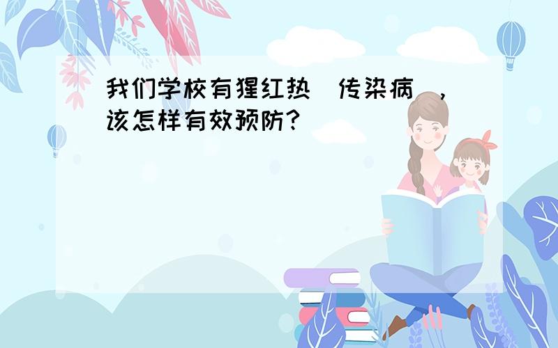 我们学校有猩红热(传染病),该怎样有效预防?