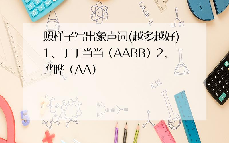 照样子写出象声词(越多越好)1、丁丁当当（AABB）2、哗哗（AA）