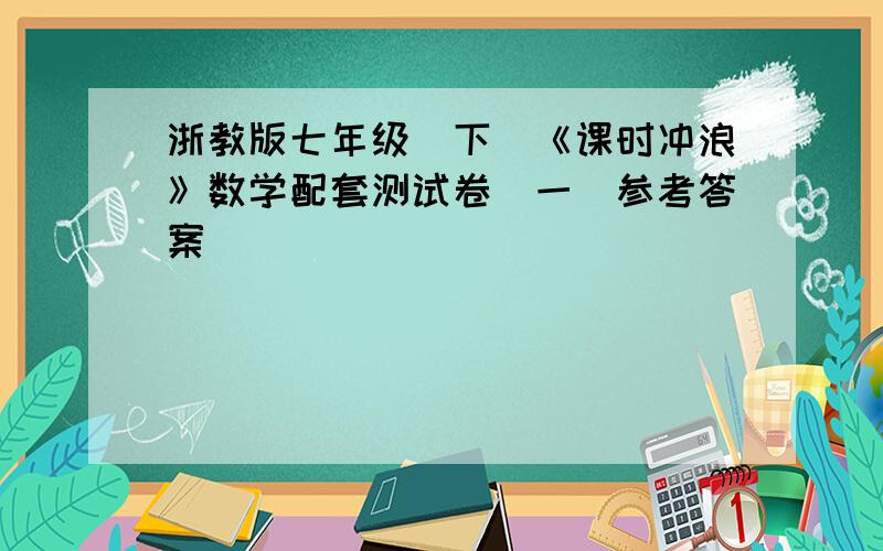 浙教版七年级（下）《课时冲浪》数学配套测试卷（一）参考答案