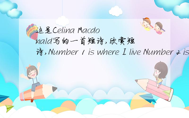 这是Celina Macdonald写的一首短诗,欣赏短诗,Number 1 is where I live Number 2 is a very good cook Number 3 is watching TV Number 4 is reading a bookNumber 5 is in the showerNumber 6 is making teaNumber 7 looks out his blinds and saysNomber