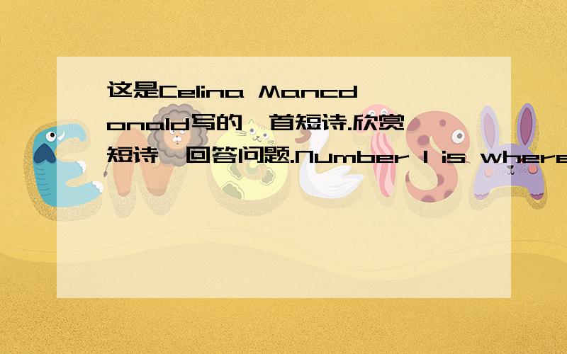 这是Celina Mancdonald写的一首短诗.欣赏短诗,回答问题.Number 1 is where I liveNumber 2 is very good cookNumber 3 is watching TVNumber 4 is reading a bookNumber 5 is in the showerNumber 6 is making teaNumber 7 looks out his blinds and sa