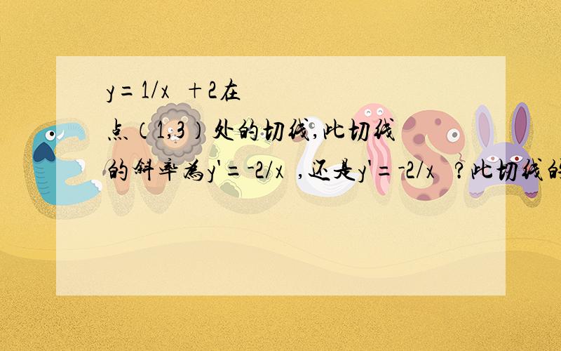 y=1/x²+2在点（1,3）处的切线,此切线的斜率为y'=-2/x³,还是y'=-2/x² ?此切线的斜率为y'=-2/x ³ ，还是y'=-2/x ² ？