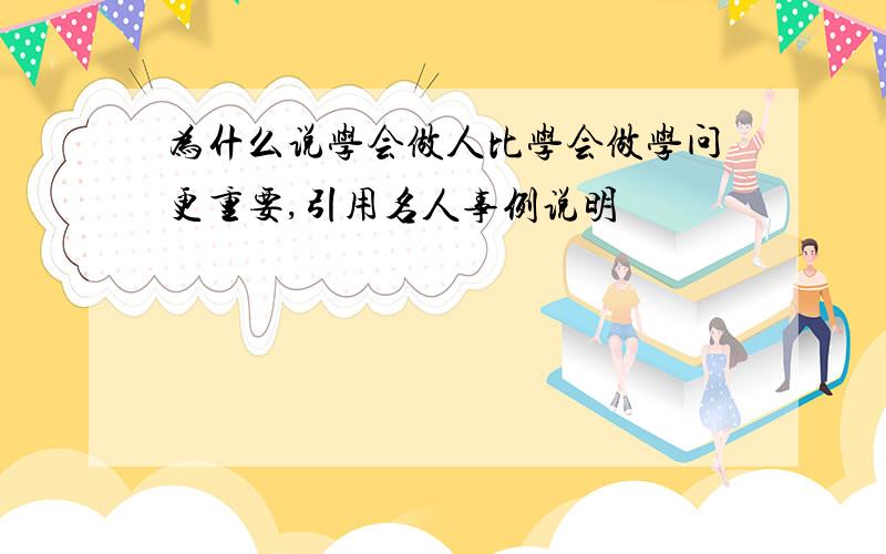 为什么说学会做人比学会做学问更重要,引用名人事例说明