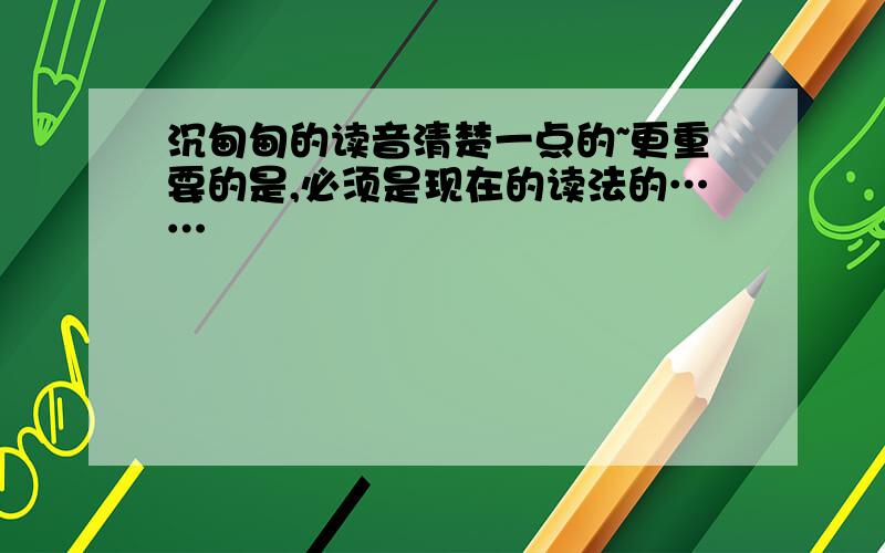 沉甸甸的读音清楚一点的~更重要的是,必须是现在的读法的……