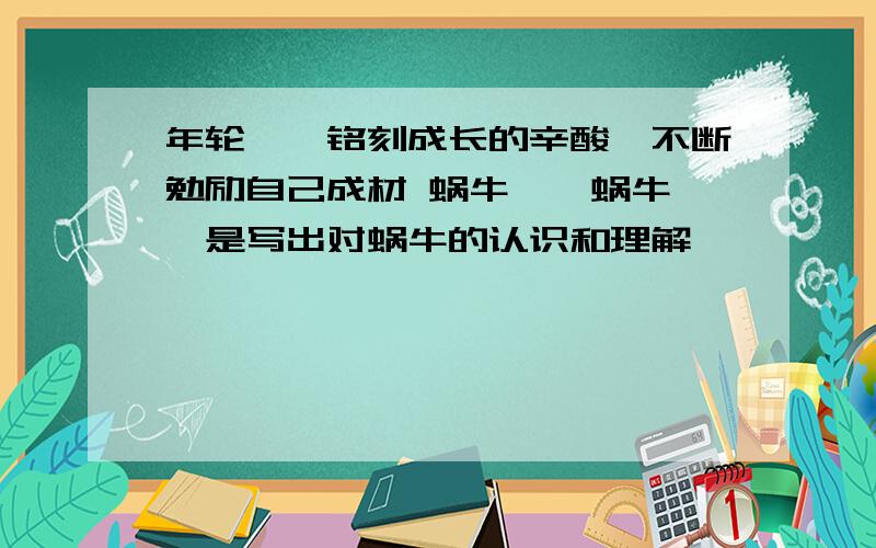 年轮——铭刻成长的辛酸,不断勉励自己成材 蜗牛——蜗牛——是写出对蜗牛的认识和理解