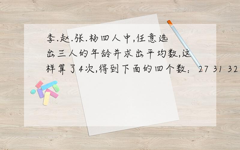 李.赵.张.杨四人中,任意选出三人的年龄并求出平均数,这样算了4次,得到下面的四个数：27 31 32 30,求这4个人的平均年龄.