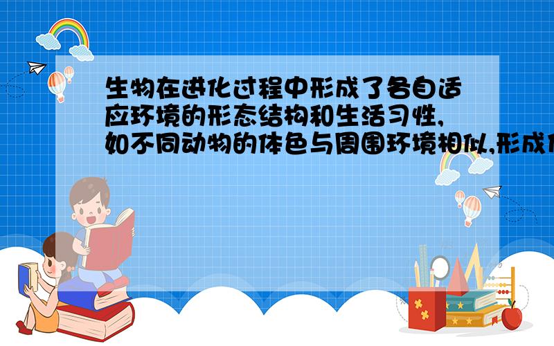 生物在进化过程中形成了各自适应环境的形态结构和生活习性,如不同动物的体色与周围环境相似,形成什么,它是什么的结果