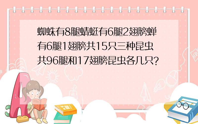 蜘蛛有8腿蜻蜓有6腿2翅膀蝉有6腿1翅膀共15只三种昆虫共96腿和17翅膀昆虫各几只?