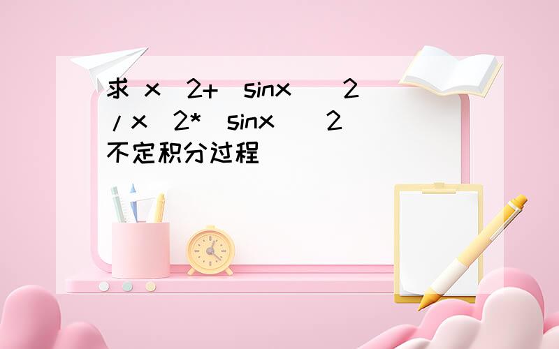 求 x^2+(sinx)^2/x^2*(sinx)^2 不定积分过程