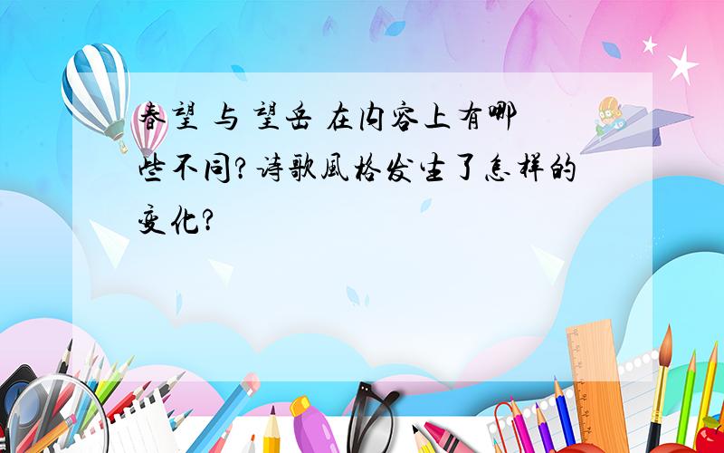 春望 与 望岳 在内容上有哪些不同?诗歌风格发生了怎样的变化?