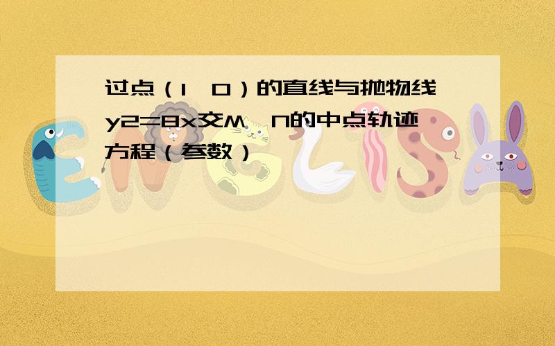 过点（1,0）的直线与抛物线y2=8x交M,N的中点轨迹方程（参数）