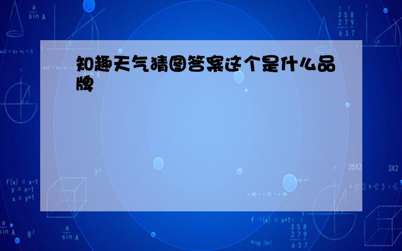 知趣天气猜图答案这个是什么品牌