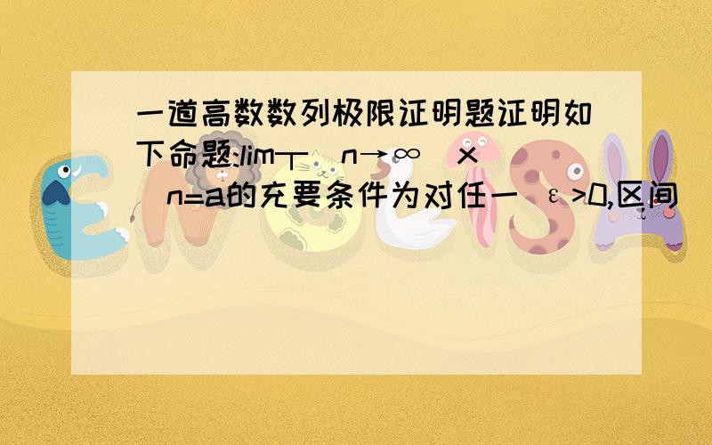 一道高数数列极限证明题证明如下命题:lim┬(n→∞)x_n=a的充要条件为对任一 ε>0,区间(a-ε,a+ε)外最多只有有限多项Xn.