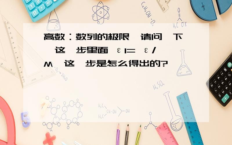 高数：数列的极限  请问一下  这一步里面 ε1= ε/M  这一步是怎么得出的?