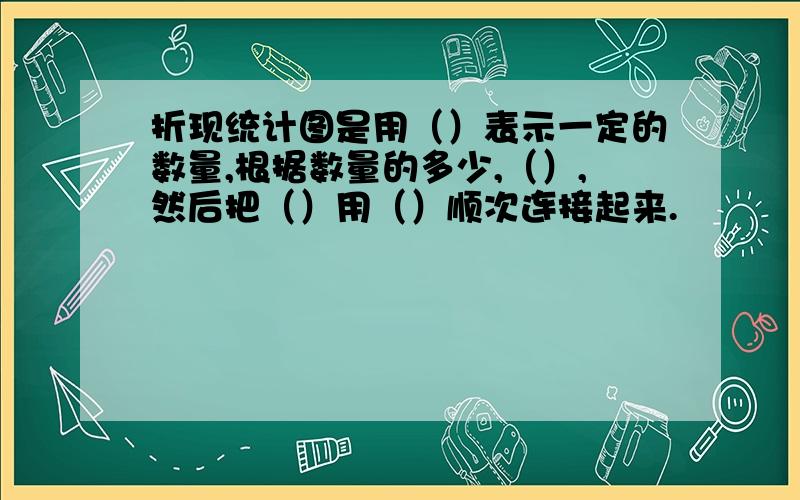 折现统计图是用（）表示一定的数量,根据数量的多少,（）,然后把（）用（）顺次连接起来.