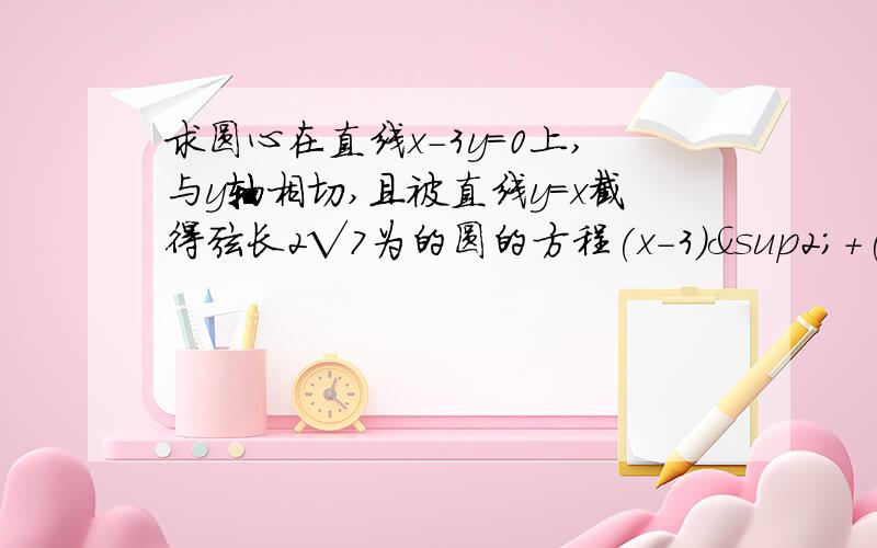 求圆心在直线x-3y=0上,与y轴相切,且被直线y=x截得弦长2√7为的圆的方程(x-3)²+(y-1)²=9或(x+3)²+(y+1)²=9