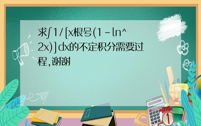 求∫1/[x根号(1-ln^2x)]dx的不定积分需要过程,谢谢