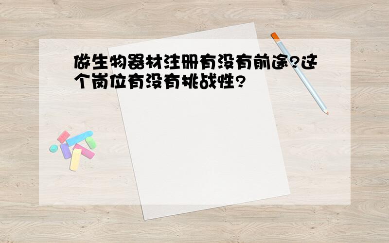 做生物器材注册有没有前途?这个岗位有没有挑战性?