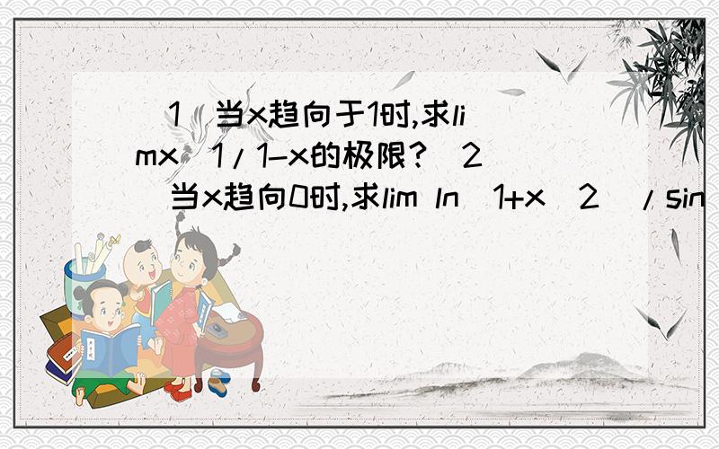 （1）当x趋向于1时,求limx^1/1-x的极限?（2）当x趋向0时,求lim ln(1+x^2)/sin(1+x^2)的极限?请达人写下求解过程吧，答案我知道主要是过程，谢了！