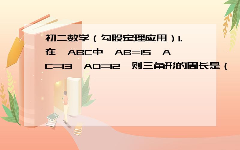 初二数学（勾股定理应用）1.在△ABC中,AB=15,AC=13,AD=12,则三角形的周长是（ ）A.42 B.32 C.42或32 D.37或33