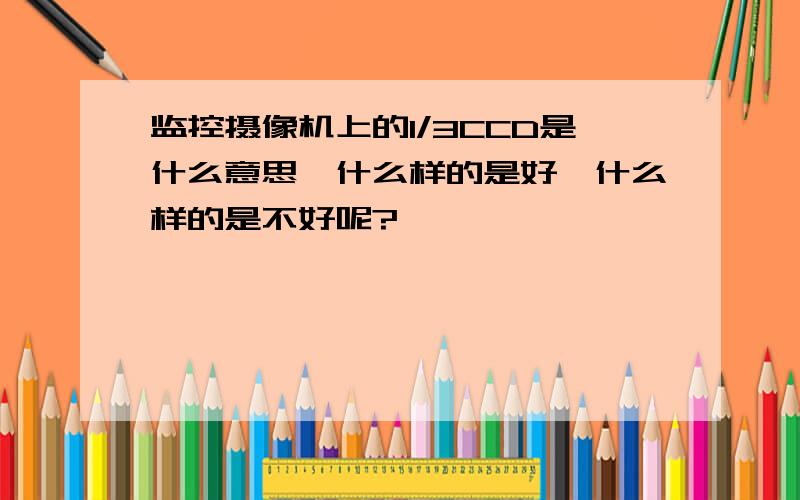 监控摄像机上的1/3CCD是什么意思,什么样的是好,什么样的是不好呢?