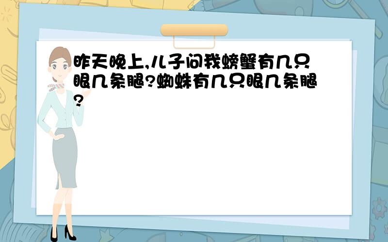 昨天晚上,儿子问我螃蟹有几只眼几条腿?蜘蛛有几只眼几条腿?