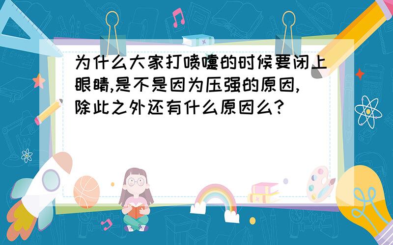 为什么大家打喷嚏的时候要闭上眼睛,是不是因为压强的原因,除此之外还有什么原因么?