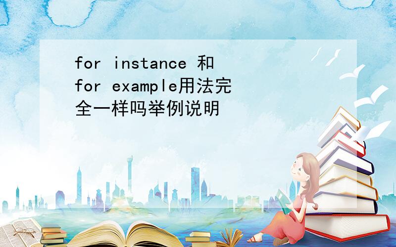 for instance 和for example用法完全一样吗举例说明