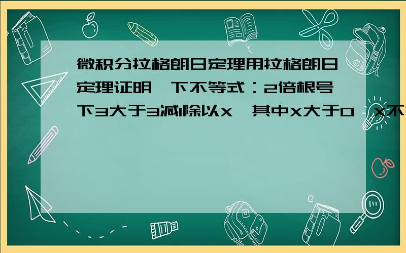 微积分拉格朗日定理用拉格朗日定理证明一下不等式：2倍根号下3大于3减1除以X,其中X大于0,X不等于1