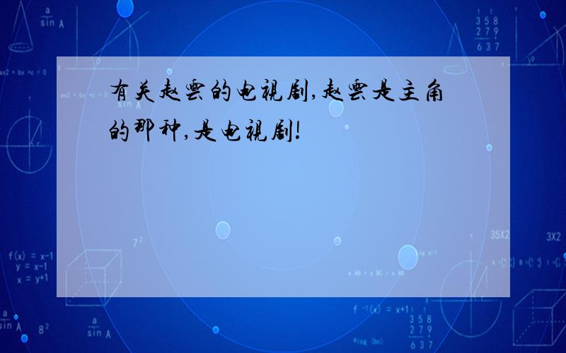 有关赵云的电视剧,赵云是主角的那种,是电视剧!