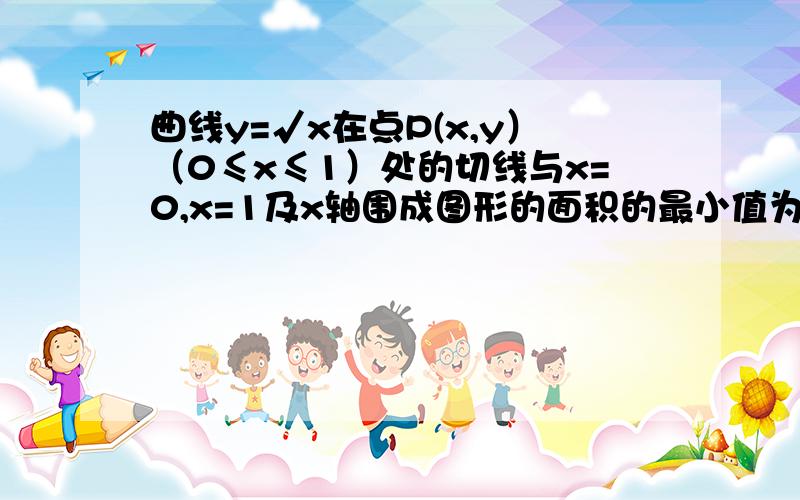 曲线y=√x在点P(x,y）（0≤x≤1）处的切线与x=0,x=1及x轴围成图形的面积的最小值为?A.1 B.2 C.√2/2 D.3/4