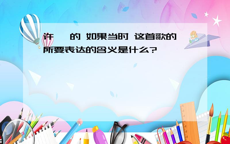 许嵩 的 如果当时 这首歌的所要表达的含义是什么?