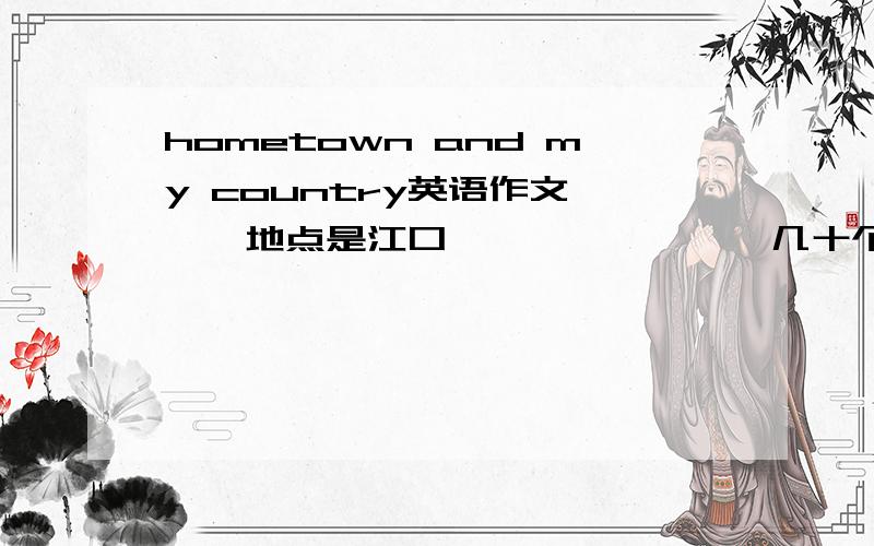 hometown and my country英语作文、、、地点是江口、、、、、、、、几十个词就行