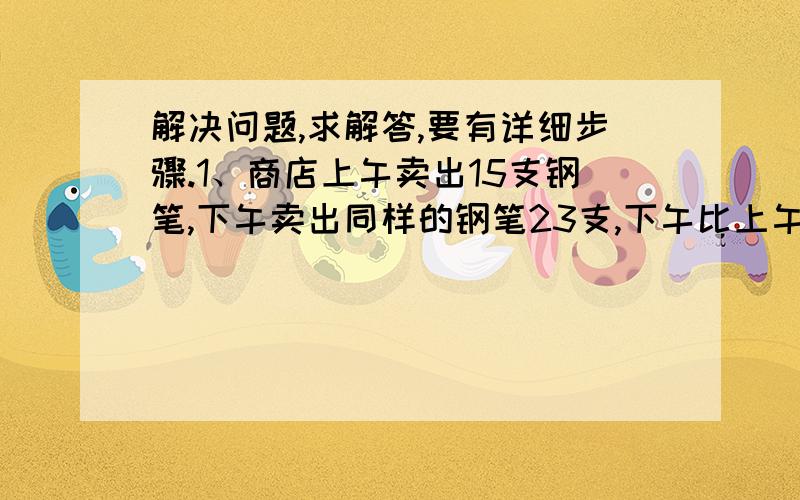 解决问题,求解答,要有详细步骤.1、商店上午卖出15支钢笔,下午卖出同样的钢笔23支,下午比上午多卖62.4元,每支钢笔多少元?2、妈妈比小红大27岁,她今年的年龄是小红的5.5倍.妈妈和小红今年各