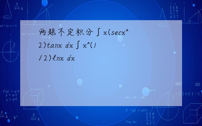 两题不定积分∫x(secx^2)tanx dx∫x^(1/2)lnx dx