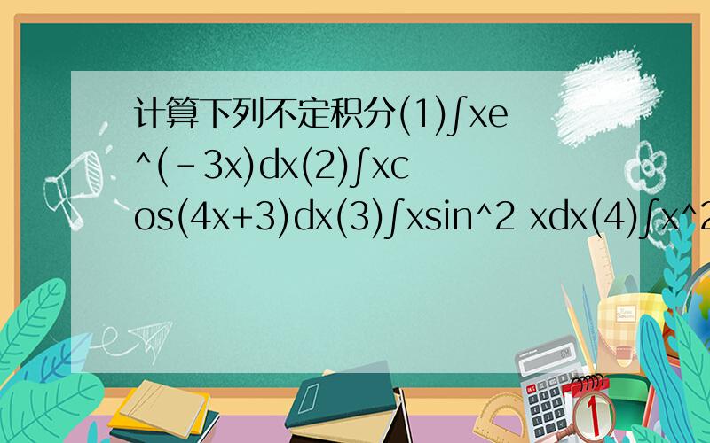 计算下列不定积分(1)∫xe^(-3x)dx(2)∫xcos(4x+3)dx(3)∫xsin^2 xdx(4)∫x^2 lnxdx(5)求∫cos√xdx