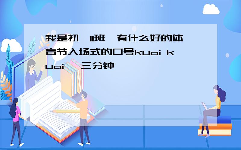 我是初一11班,有什么好的体育节入场式的口号kuai kuai ,三分钟,