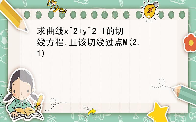 求曲线x^2+y^2=1的切线方程,且该切线过点M(2,1)