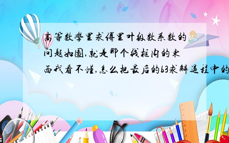 高等数学里求傅里叶级数系数的问题如图,就是那个线框内的东西我看不懂,怎么把最后的b3求解过程中的积分算出来