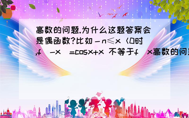 高数的问题.为什么这题答案会是偶函数?比如－n≤x＜0时,f（-x）=cosx+x 不等于f（x高数的问题.为什么这题答案会是偶函数?比如－n≤x＜0时,f（-x）=cosx+x  不等于f（x）啊,没有f（－x）=f（x）怎