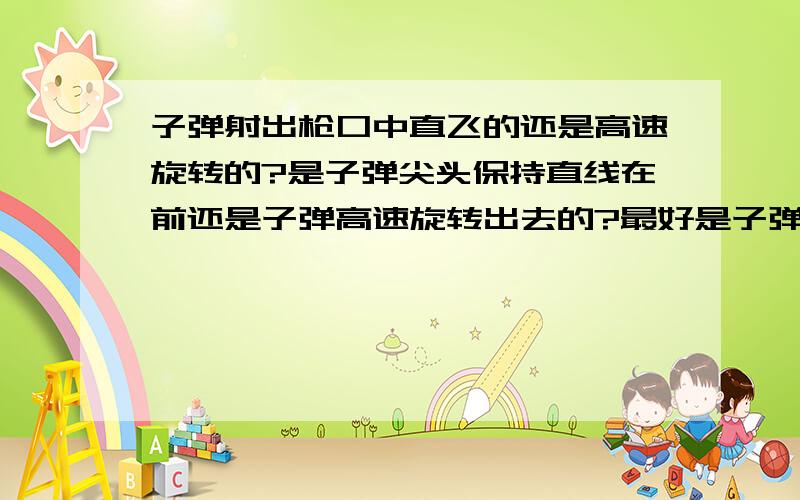 子弹射出枪口中直飞的还是高速旋转的?是子弹尖头保持直线在前还是子弹高速旋转出去的?最好是子弹慢放镜头视频看了我说的高速旋转指的是前后旋转,不是陀螺旋转.