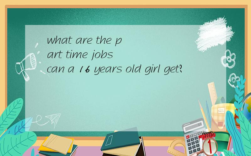 what are the part time jobs can a 16 years old girl get?