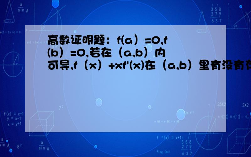 高数证明题：f(a）=0,f(b）=0,若在（a,b）内可导,f（x）+xf'(x)在（a,b）里有没有存在0点 并证明听说用中值定理可以证明 不过我还是不会 不太懂中值定理 c是怎么回事 我一定会采纳的